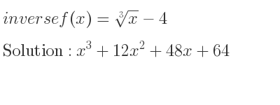 The inverse of f(x)=\sqrt[3]{x}-4 is x^3+12x^2+48x+64